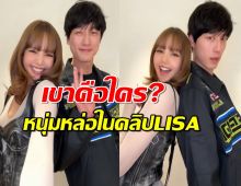 เปิดวาร์ป หนุ่มหล่อ โผล่ในคลิป LISA เขาคือใครกัน?