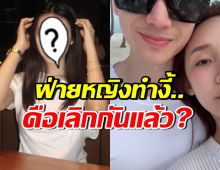 สงสัยทั้งบาง! คู่นี้เลิกกันแล้วหรอ ล่าสุดฝ่ายหญิงเคลื่อนไหวแรง